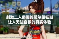 刺激二人房间的荷尔蒙狂潮让人无法自拔的真实体验