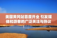 美国黄冈站首度开业 引发媒体和游客的广泛关注与热议