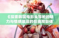 《探索韩国电影头等舱的魅力与情感展现的在线观影体验》