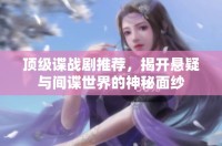顶级谍战剧推荐，揭开悬疑与间谍世界的神秘面纱