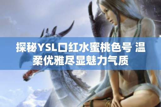 探秘YSL口红水蜜桃色号 温柔优雅尽显魅力气质