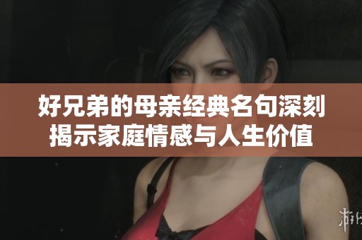 好兄弟的母亲经典名句深刻揭示家庭情感与人生价值