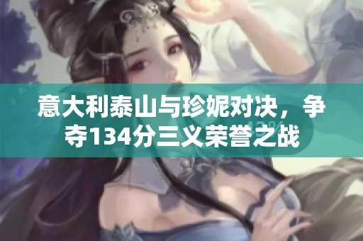 意大利泰山与珍妮对决，争夺134分三义荣誉之战