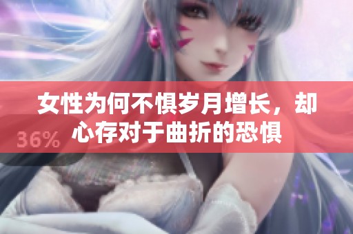 女性为何不惧岁月增长，却心存对于曲折的恐惧
