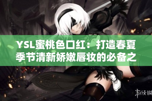 YSL蜜桃色口红：打造春夏季节清新娇嫩唇妆的必备之选