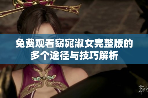 免费观看窈窕淑女完整版的多个途径与技巧解析
