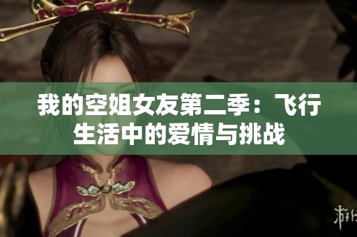 我的空姐女友第二季：飞行生活中的爱情与挑战