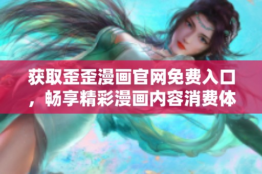获取歪歪漫画官网免费入口，畅享精彩漫画内容消费体验