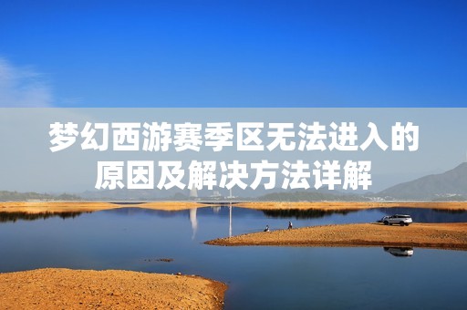 梦幻西游赛季区无法进入的原因及解决方法详解