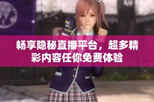畅享隐秘直播平台，超多精彩内容任你免费体验