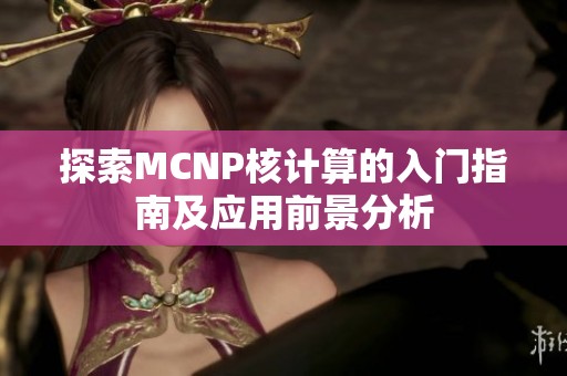 探索MCNP核计算的入门指南及应用前景分析