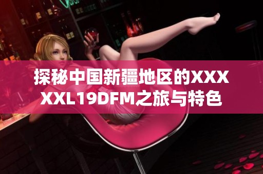 探秘中国新疆地区的澳门风云阿彩XXL19DFM之旅与特色
