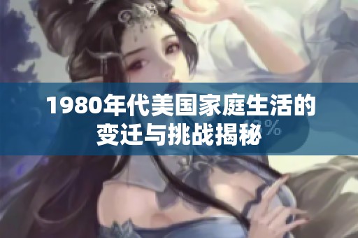 1980年代美国家庭生活的变迁与挑战揭秘