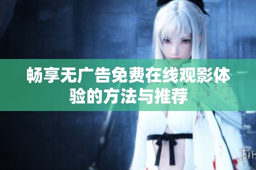 畅享无广告免费在线观影体验的方法与推荐