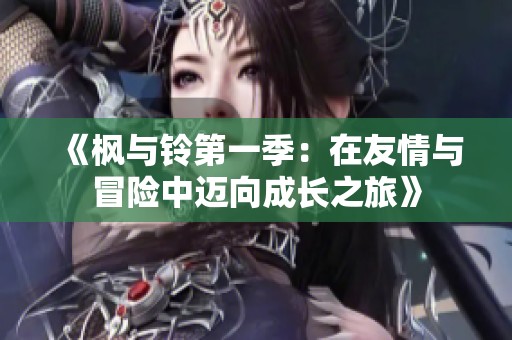 《枫与铃第一季：在友情与冒险中迈向成长之旅》