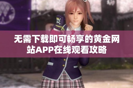 无需下载即可畅享的黄金网站APP在线观看攻略