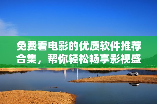 免费看电影的优质软件推荐合集，帮你轻松畅享影视盛宴