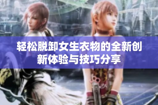 轻松脱卸女生衣物的全新创新体验与技巧分享