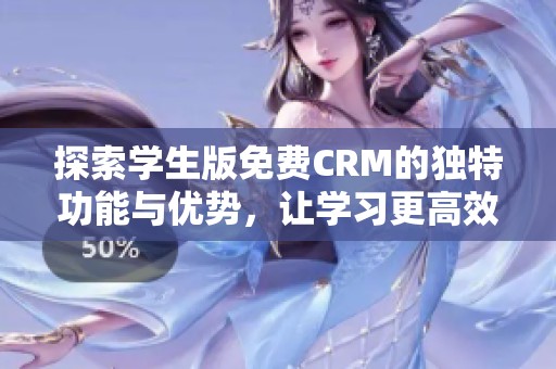探索学生版免费CRM的独特功能与优势，让学习更高效