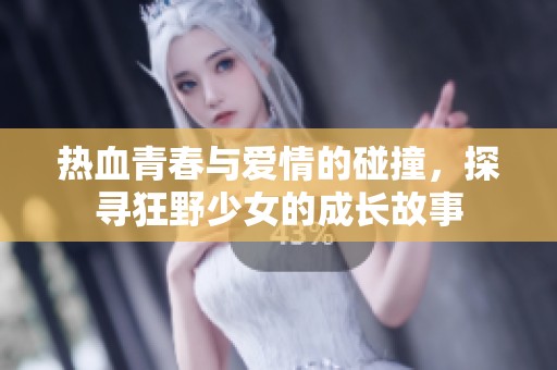 热血青春与爱情的碰撞，探寻狂野少女的成长故事