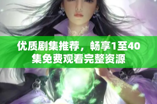 优质剧集推荐，畅享1至40集免费观看完整资源