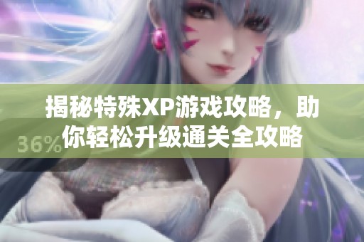 揭秘特殊XP游戏攻略，助你轻松升级通关全攻略