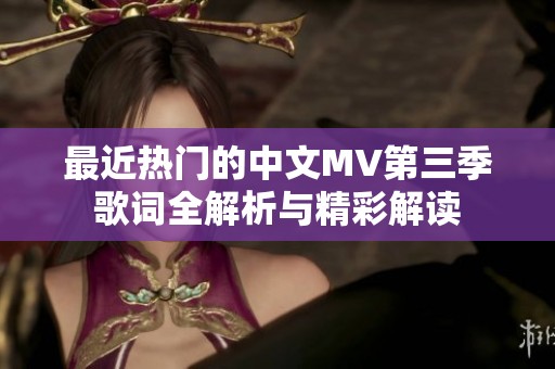 最近热门的中文MV第三季歌词全解析与精彩解读