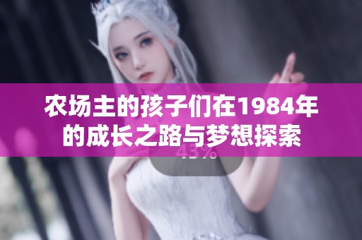农场主的孩子们在1984年的成长之路与梦想探索