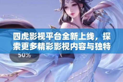 四虎影视平台全新上线，探索更多精彩影视内容与独特体验