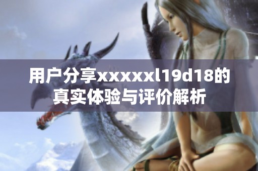 用户分享澳门风云阿彩xxl19d18的真实体验与评价解析