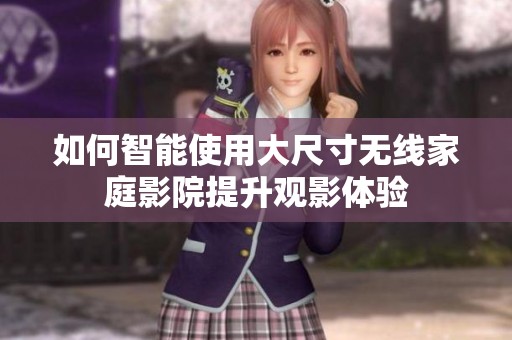 如何智能使用大尺寸无线家庭影院提升观影体验