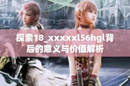 探索18_澳门风云阿彩xxl56hgl背后的意义与价值解析