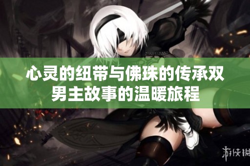 心灵的纽带与佛珠的传承双男主故事的温暖旅程