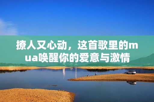 撩人又心动，这首歌里的mua唤醒你的爱意与激情
