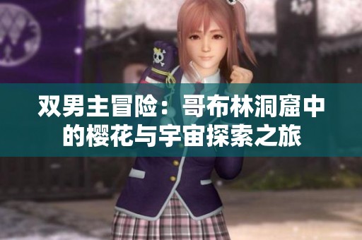 双男主冒险：哥布林洞窟中的樱花与宇宙探索之旅
