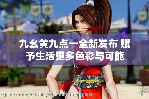 九幺黄九点一全新发布 赋予生活更多色彩与可能