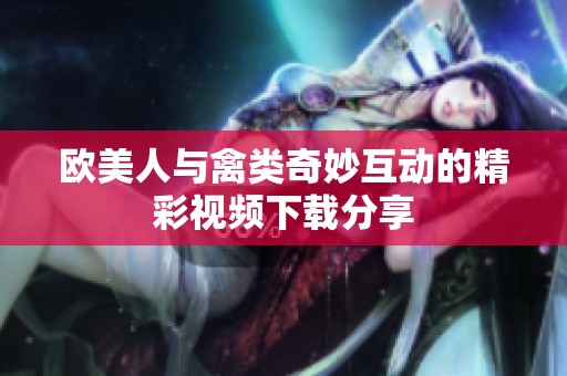 欧美人与禽类奇妙互动的精彩视频下载分享