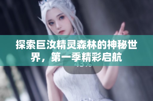 探索巨汝精灵森林的神秘世界，第一季精彩启航