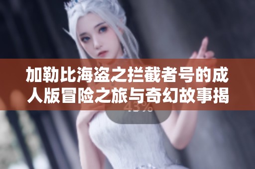 加勒比海盗之拦截者号的成人版冒险之旅与奇幻故事揭秘