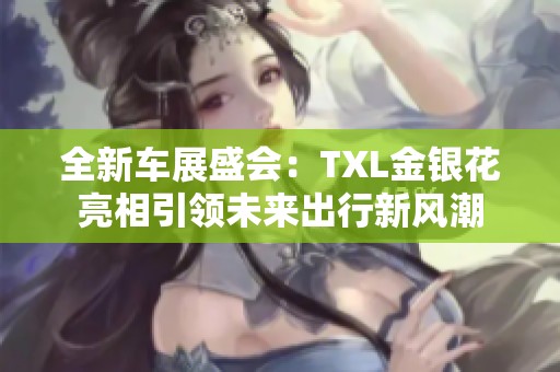 全新车展盛会：TXL金银花亮相引领未来出行新风潮