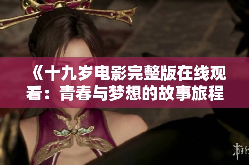 《十九岁电影完整版在线观看：青春与梦想的故事旅程》