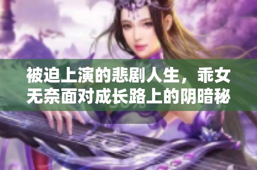 被迫上演的悲剧人生，乖女无奈面对成长路上的阴暗秘密