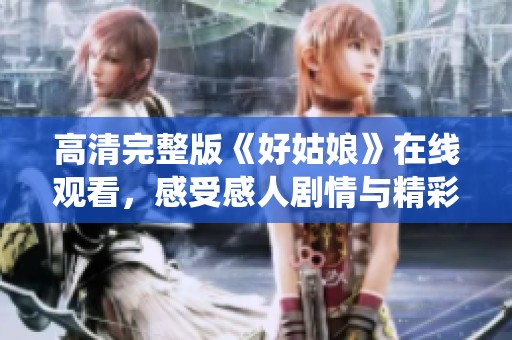 高清完整版《好姑娘》在线观看，感受感人剧情与精彩演绎