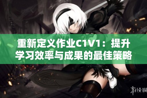 重新定义作业C1V1：提升学习效率与成果的最佳策略