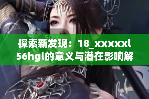 探索新发现：18_澳门风云阿彩xxl56hgl的意义与潜在影响解析