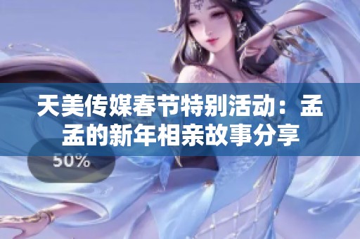 天美传媒春节特别活动：孟孟的新年相亲故事分享