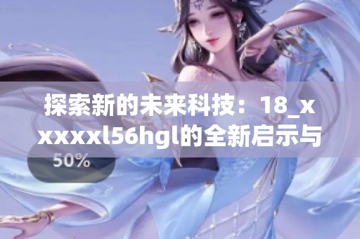 探索新的未来科技：18_澳门风云阿彩xxl56hgl的全新启示与应用
