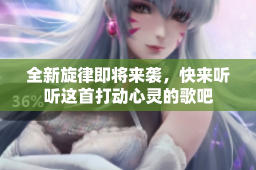 全新旋律即将来袭，快来听听这首打动心灵的歌吧
