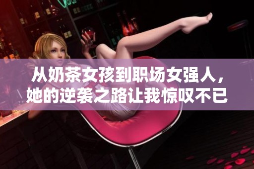 从奶茶女孩到职场女强人，她的逆袭之路让我惊叹不已