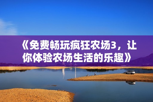 《免费畅玩疯狂农场3，让你体验农场生活的乐趣》